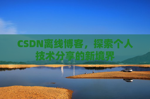 CSDN离线博客，探索个人技术分享的新境界