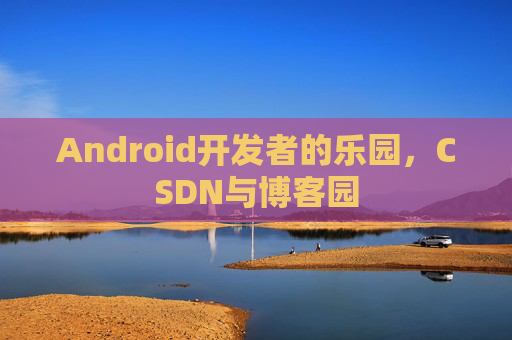 Android开发者的乐园,CSDN与博客园